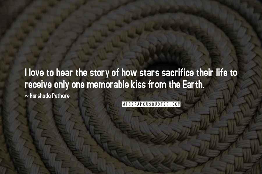 Harshada Pathare Quotes: I love to hear the story of how stars sacrifice their life to receive only one memorable kiss from the Earth.