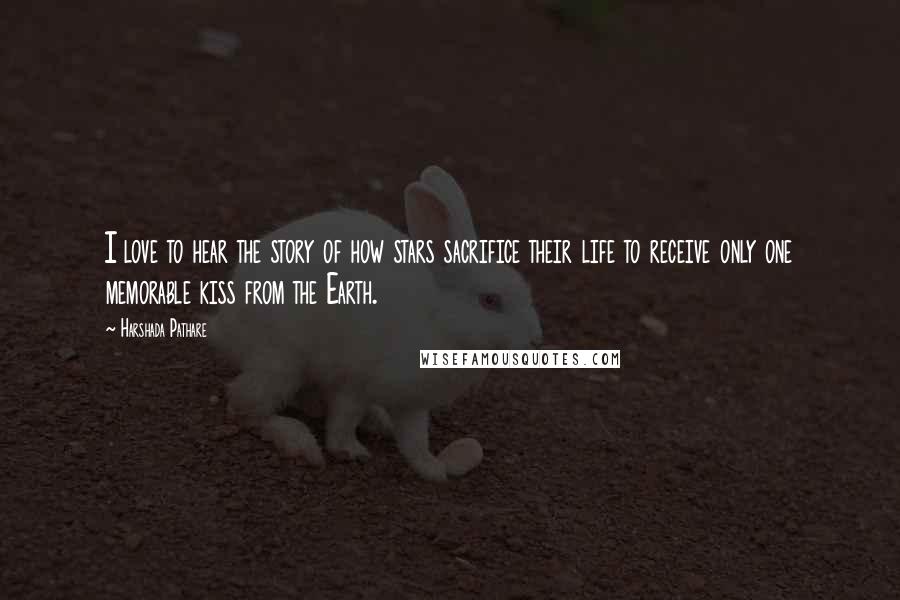 Harshada Pathare Quotes: I love to hear the story of how stars sacrifice their life to receive only one memorable kiss from the Earth.