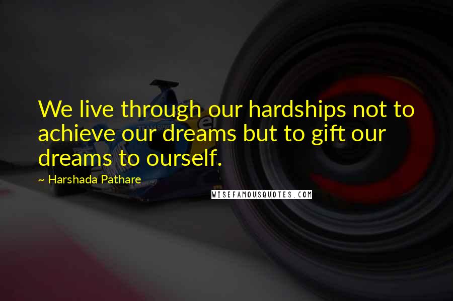 Harshada Pathare Quotes: We live through our hardships not to achieve our dreams but to gift our dreams to ourself.