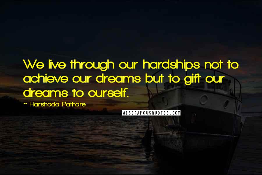 Harshada Pathare Quotes: We live through our hardships not to achieve our dreams but to gift our dreams to ourself.