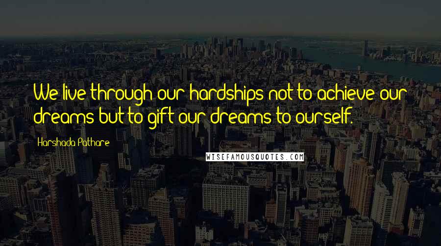 Harshada Pathare Quotes: We live through our hardships not to achieve our dreams but to gift our dreams to ourself.