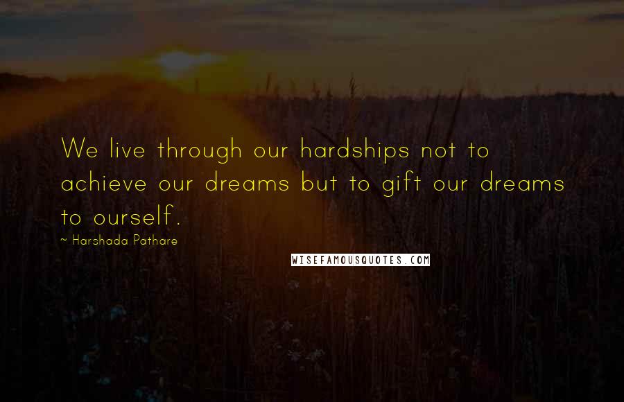 Harshada Pathare Quotes: We live through our hardships not to achieve our dreams but to gift our dreams to ourself.