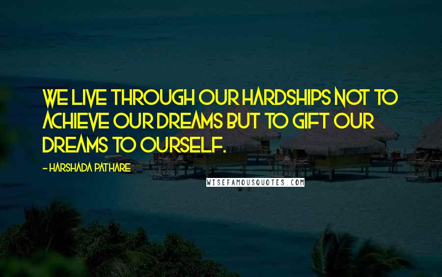 Harshada Pathare Quotes: We live through our hardships not to achieve our dreams but to gift our dreams to ourself.