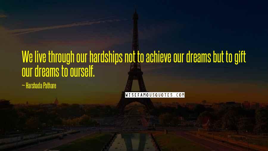 Harshada Pathare Quotes: We live through our hardships not to achieve our dreams but to gift our dreams to ourself.