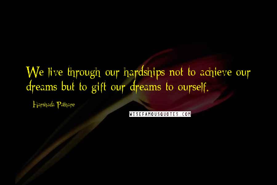 Harshada Pathare Quotes: We live through our hardships not to achieve our dreams but to gift our dreams to ourself.