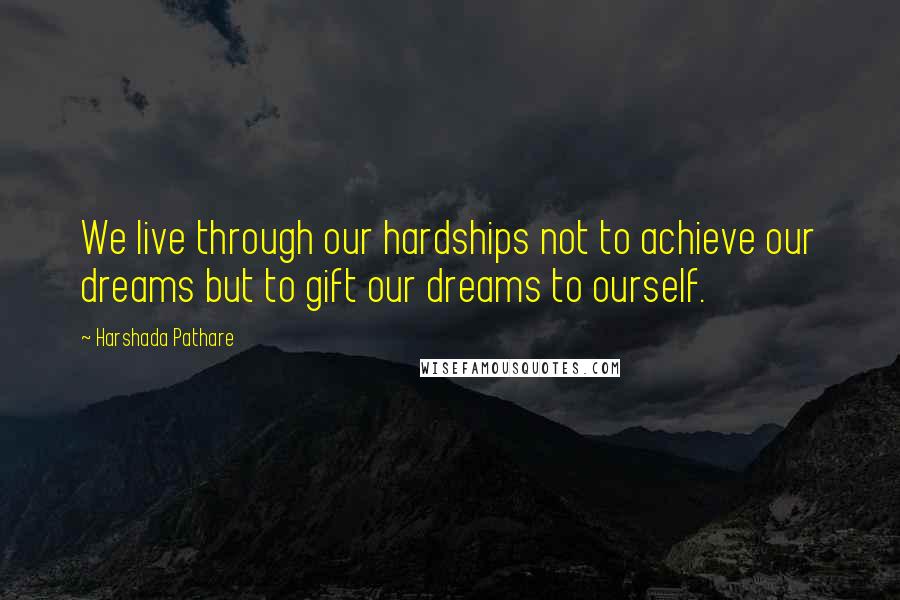 Harshada Pathare Quotes: We live through our hardships not to achieve our dreams but to gift our dreams to ourself.