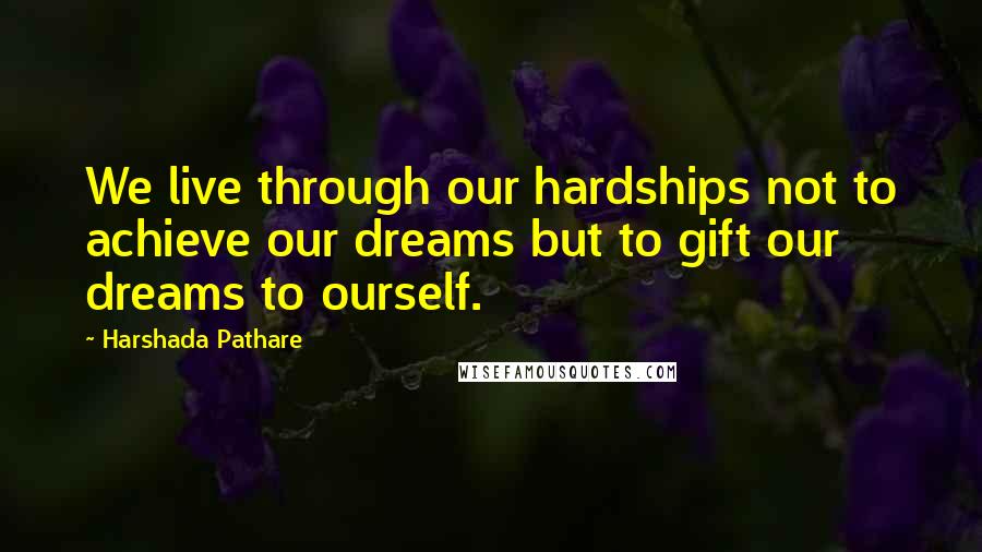 Harshada Pathare Quotes: We live through our hardships not to achieve our dreams but to gift our dreams to ourself.