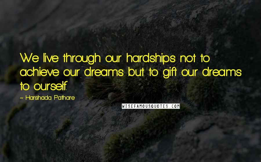 Harshada Pathare Quotes: We live through our hardships not to achieve our dreams but to gift our dreams to ourself.