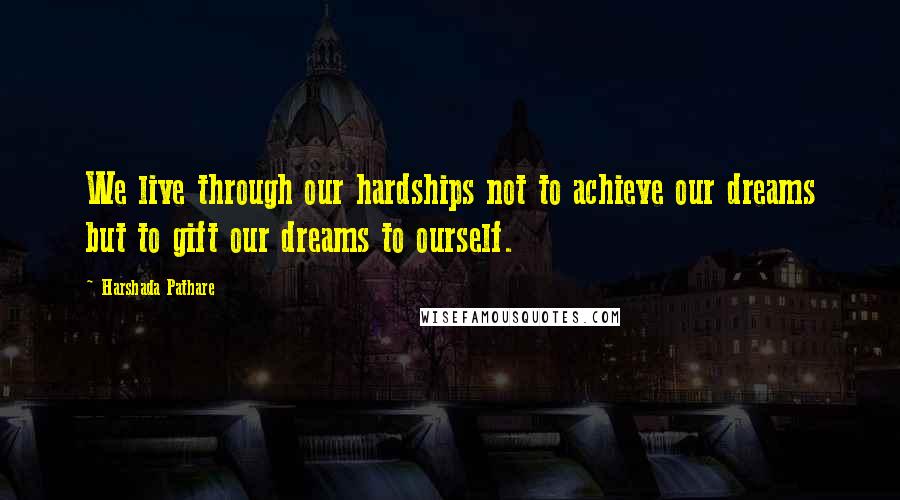 Harshada Pathare Quotes: We live through our hardships not to achieve our dreams but to gift our dreams to ourself.