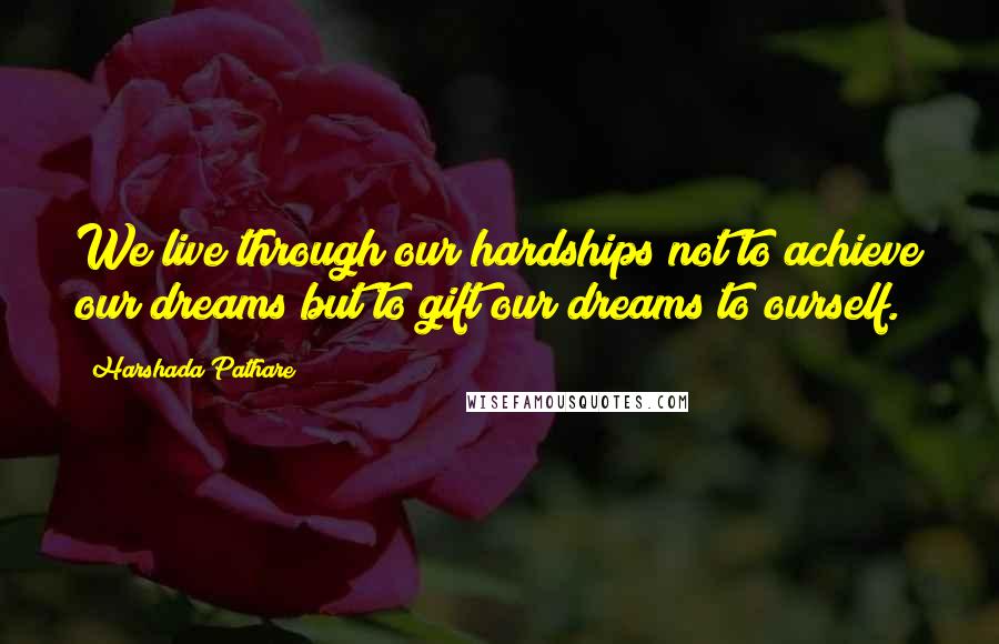 Harshada Pathare Quotes: We live through our hardships not to achieve our dreams but to gift our dreams to ourself.
