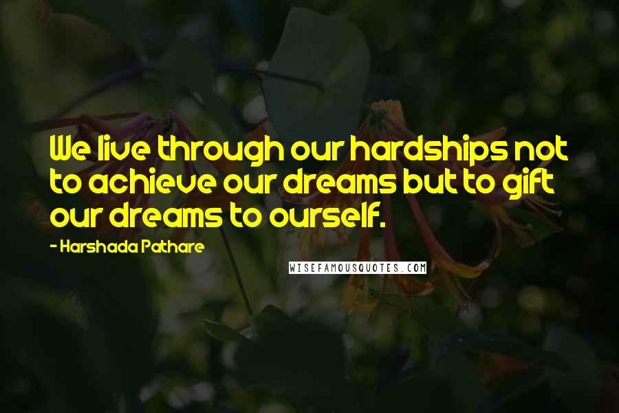 Harshada Pathare Quotes: We live through our hardships not to achieve our dreams but to gift our dreams to ourself.