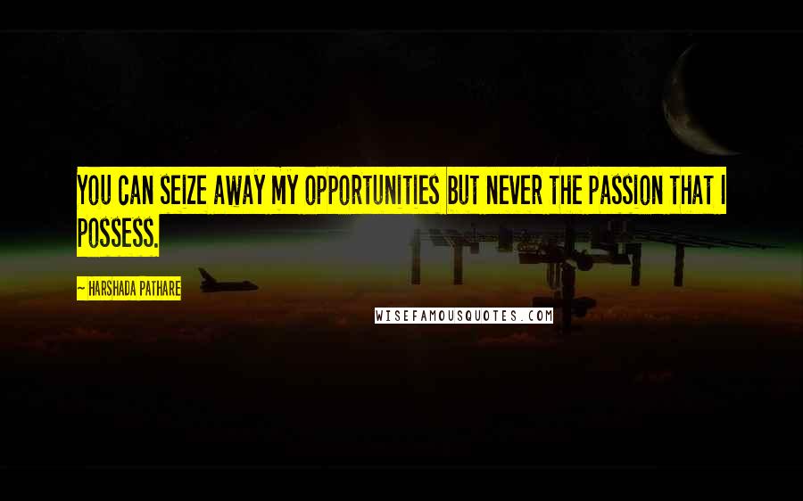 Harshada Pathare Quotes: You can seize away my opportunities but never the passion that I possess.
