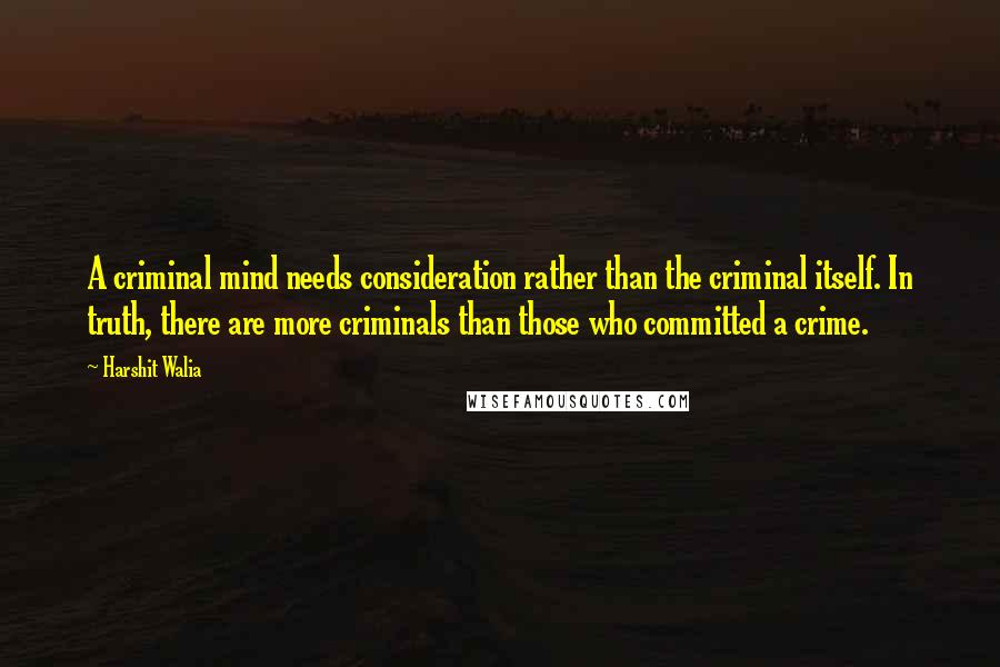 Harshit Walia Quotes: A criminal mind needs consideration rather than the criminal itself. In truth, there are more criminals than those who committed a crime.