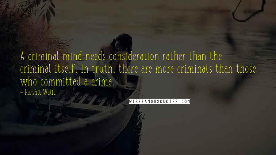 Harshit Walia Quotes: A criminal mind needs consideration rather than the criminal itself. In truth, there are more criminals than those who committed a crime.