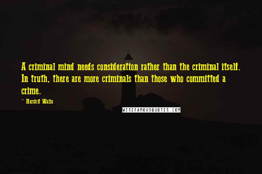 Harshit Walia Quotes: A criminal mind needs consideration rather than the criminal itself. In truth, there are more criminals than those who committed a crime.