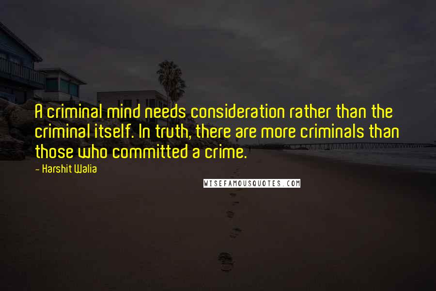 Harshit Walia Quotes: A criminal mind needs consideration rather than the criminal itself. In truth, there are more criminals than those who committed a crime.