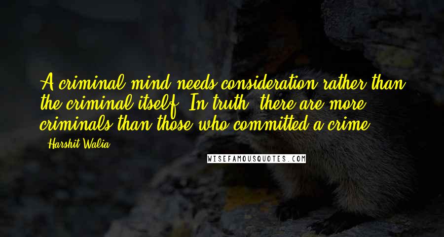 Harshit Walia Quotes: A criminal mind needs consideration rather than the criminal itself. In truth, there are more criminals than those who committed a crime.