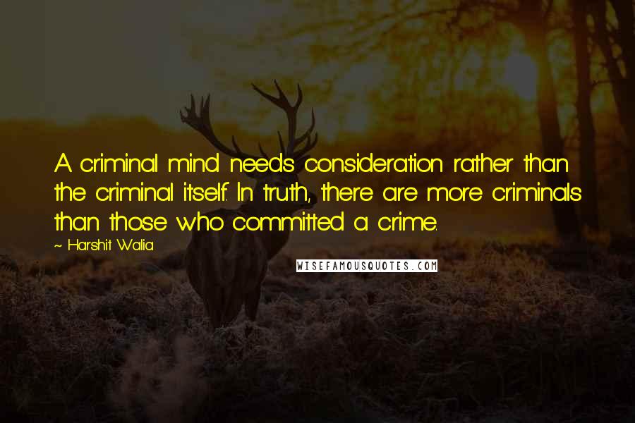 Harshit Walia Quotes: A criminal mind needs consideration rather than the criminal itself. In truth, there are more criminals than those who committed a crime.