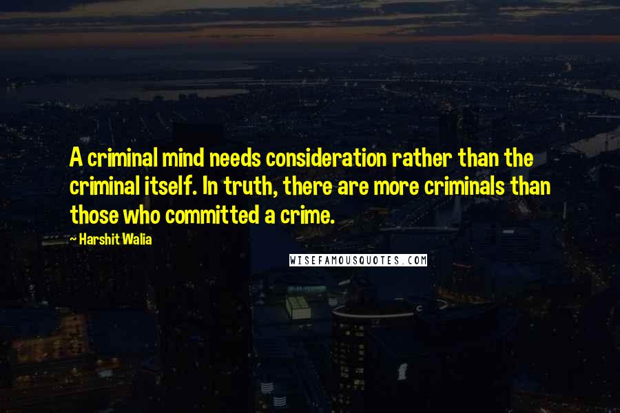Harshit Walia Quotes: A criminal mind needs consideration rather than the criminal itself. In truth, there are more criminals than those who committed a crime.