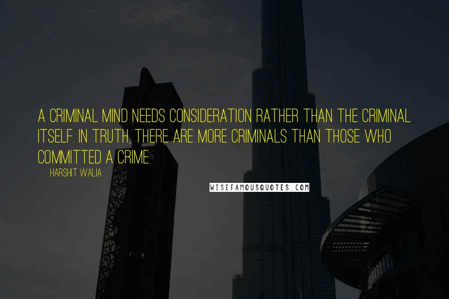 Harshit Walia Quotes: A criminal mind needs consideration rather than the criminal itself. In truth, there are more criminals than those who committed a crime.