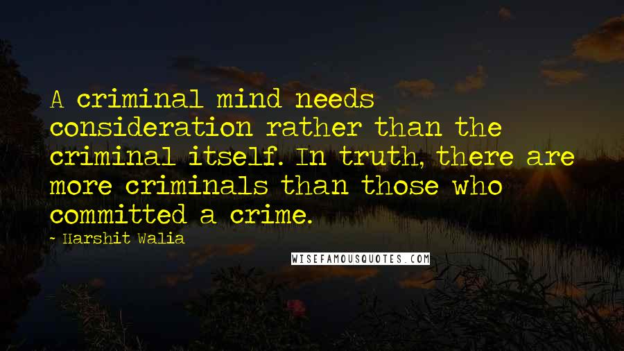 Harshit Walia Quotes: A criminal mind needs consideration rather than the criminal itself. In truth, there are more criminals than those who committed a crime.