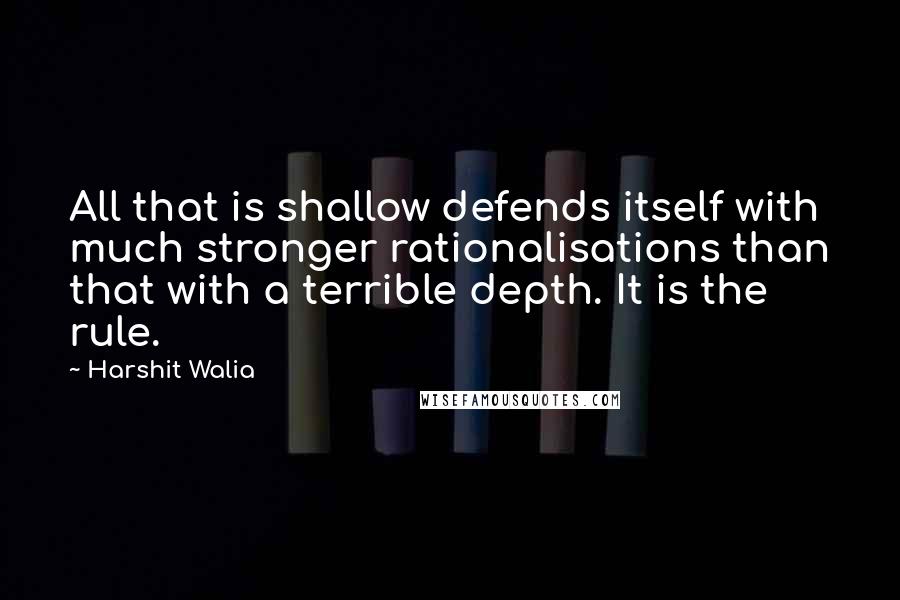 Harshit Walia Quotes: All that is shallow defends itself with much stronger rationalisations than that with a terrible depth. It is the rule.