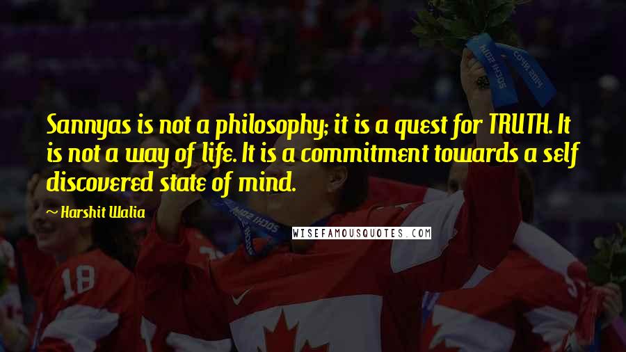 Harshit Walia Quotes: Sannyas is not a philosophy; it is a quest for TRUTH. It is not a way of life. It is a commitment towards a self discovered state of mind.