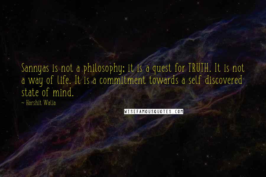 Harshit Walia Quotes: Sannyas is not a philosophy; it is a quest for TRUTH. It is not a way of life. It is a commitment towards a self discovered state of mind.