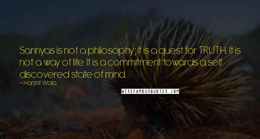 Harshit Walia Quotes: Sannyas is not a philosophy; it is a quest for TRUTH. It is not a way of life. It is a commitment towards a self discovered state of mind.