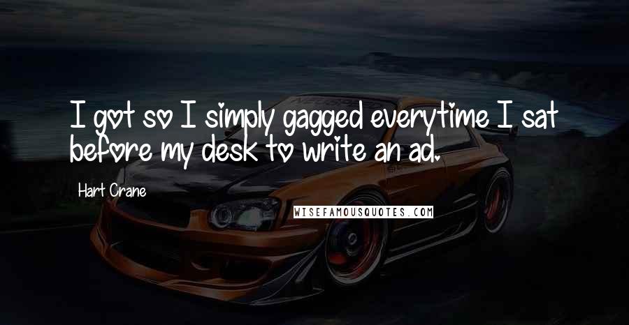 Hart Crane Quotes: I got so I simply gagged everytime I sat before my desk to write an ad.