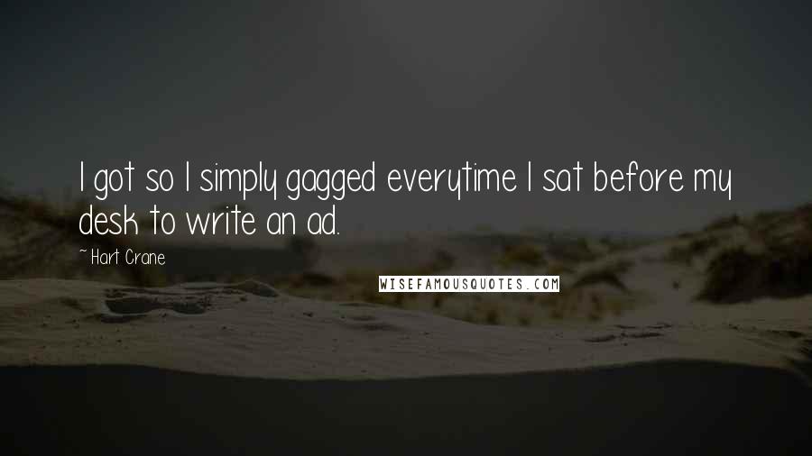 Hart Crane Quotes: I got so I simply gagged everytime I sat before my desk to write an ad.