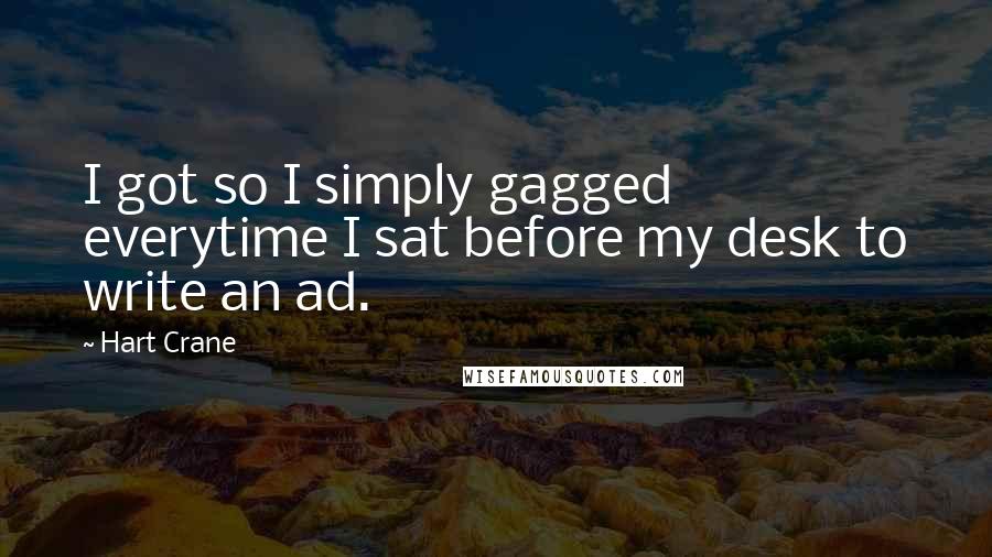 Hart Crane Quotes: I got so I simply gagged everytime I sat before my desk to write an ad.