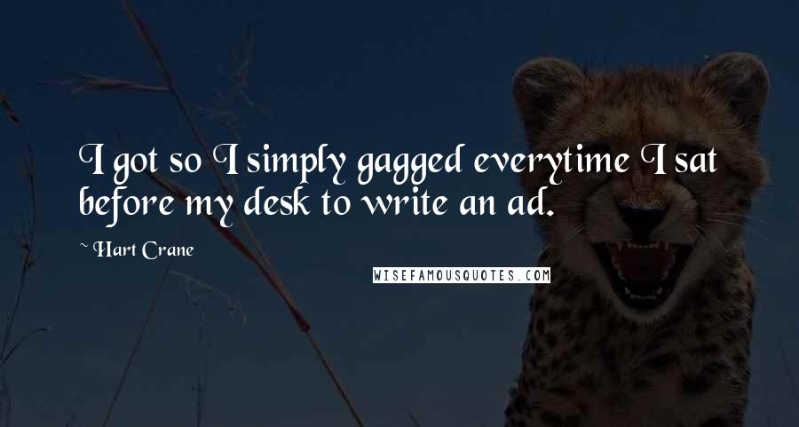 Hart Crane Quotes: I got so I simply gagged everytime I sat before my desk to write an ad.