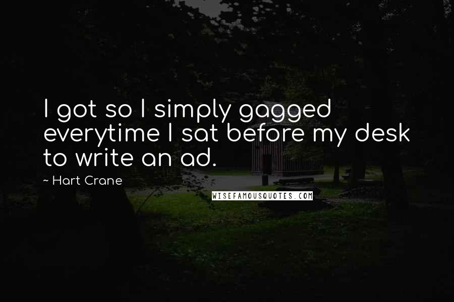 Hart Crane Quotes: I got so I simply gagged everytime I sat before my desk to write an ad.