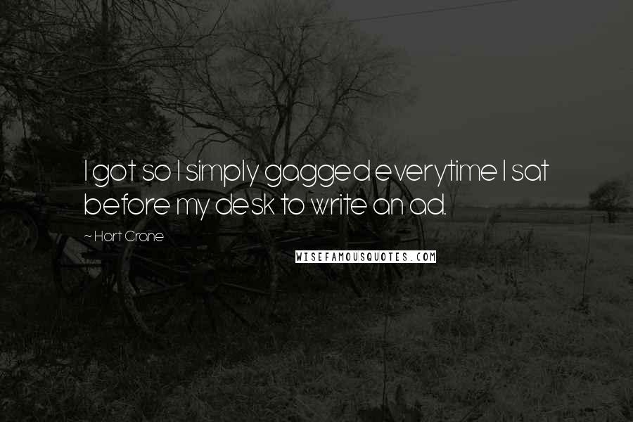 Hart Crane Quotes: I got so I simply gagged everytime I sat before my desk to write an ad.