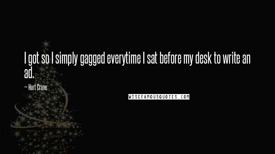 Hart Crane Quotes: I got so I simply gagged everytime I sat before my desk to write an ad.