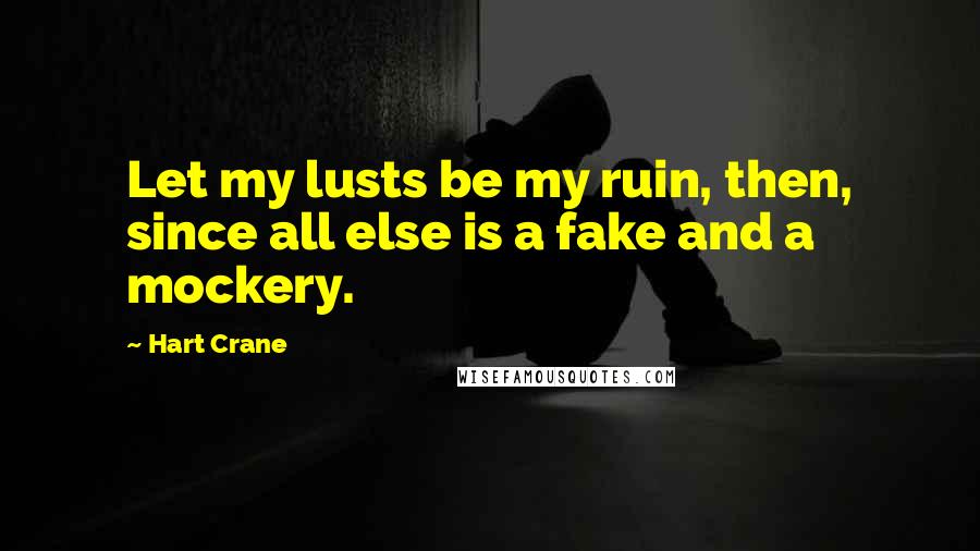 Hart Crane Quotes: Let my lusts be my ruin, then, since all else is a fake and a mockery.