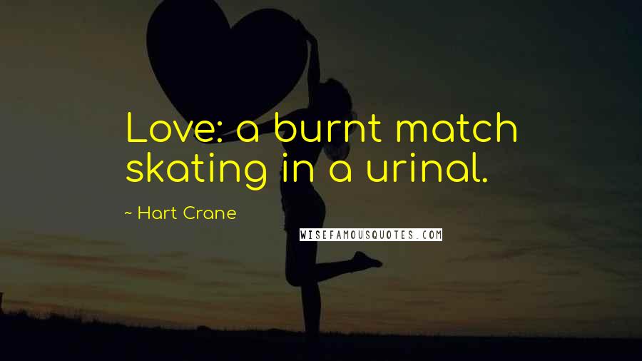 Hart Crane Quotes: Love: a burnt match skating in a urinal.