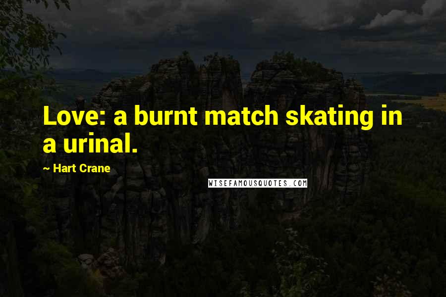 Hart Crane Quotes: Love: a burnt match skating in a urinal.