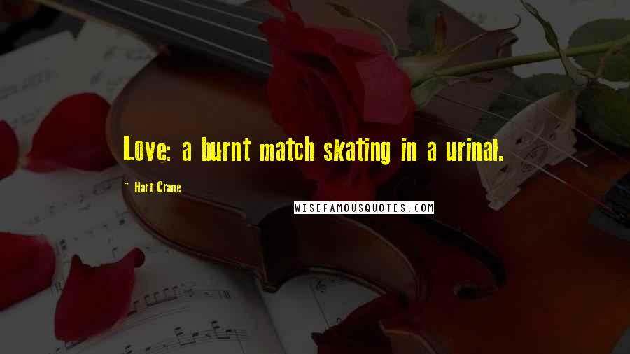Hart Crane Quotes: Love: a burnt match skating in a urinal.