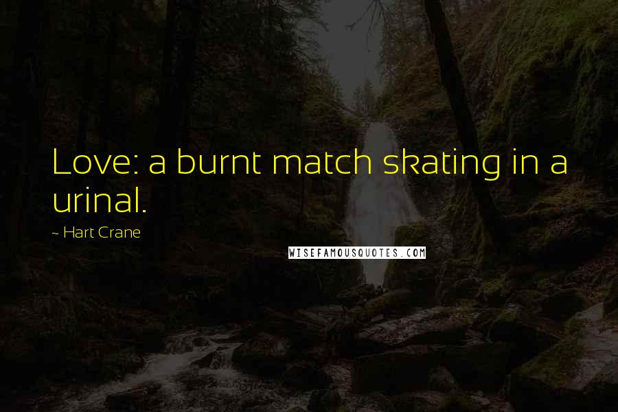 Hart Crane Quotes: Love: a burnt match skating in a urinal.