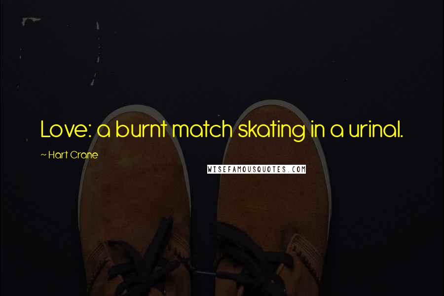 Hart Crane Quotes: Love: a burnt match skating in a urinal.