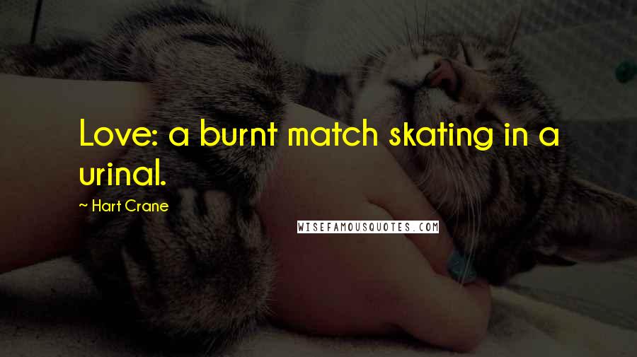 Hart Crane Quotes: Love: a burnt match skating in a urinal.