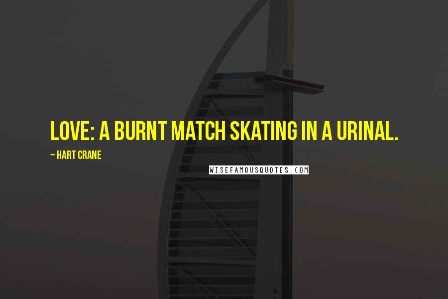 Hart Crane Quotes: Love: a burnt match skating in a urinal.