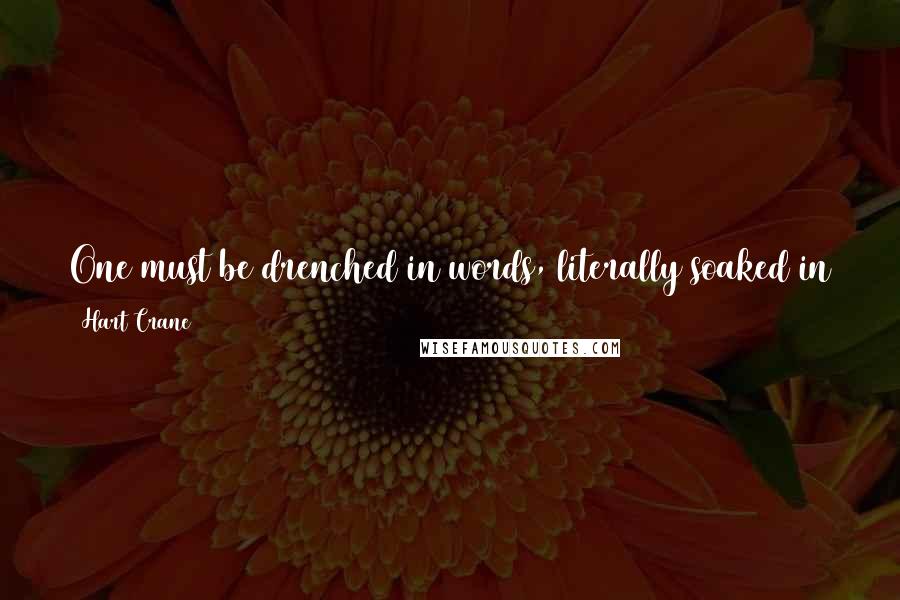 Hart Crane Quotes: One must be drenched in words, literally soaked in them, to have the right ones form themselves into the proper pattern at the right moment.