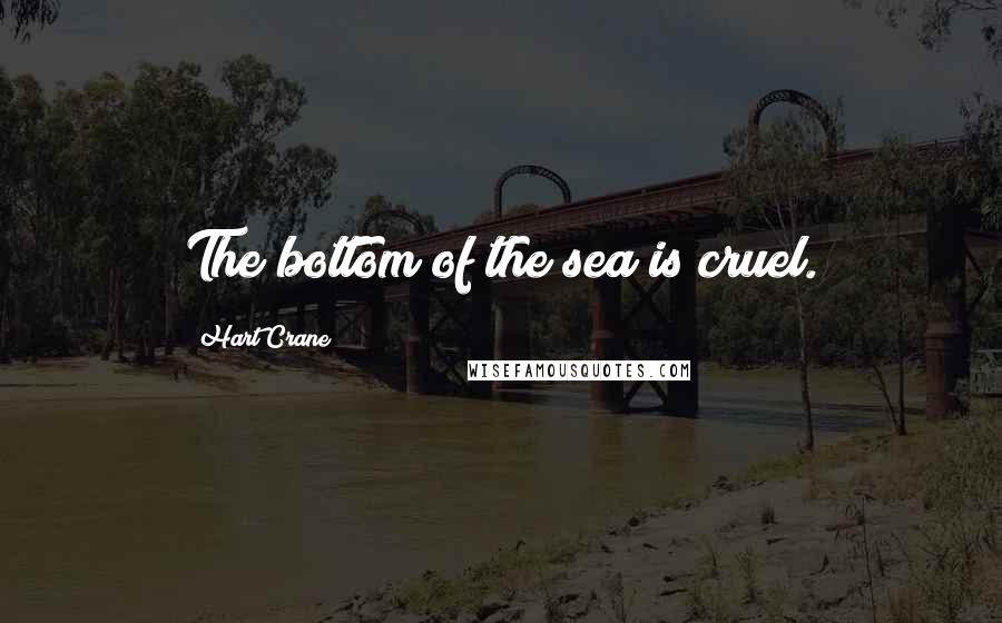 Hart Crane Quotes: The bottom of the sea is cruel.