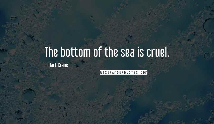 Hart Crane Quotes: The bottom of the sea is cruel.