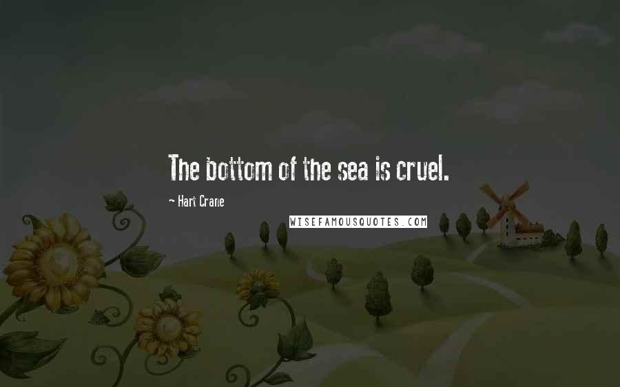 Hart Crane Quotes: The bottom of the sea is cruel.