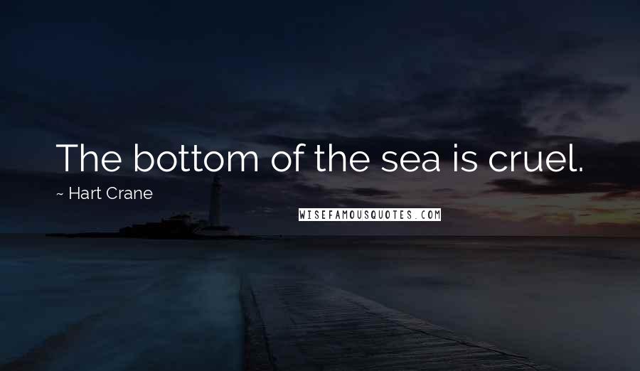 Hart Crane Quotes: The bottom of the sea is cruel.