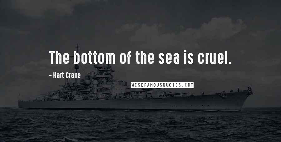 Hart Crane Quotes: The bottom of the sea is cruel.